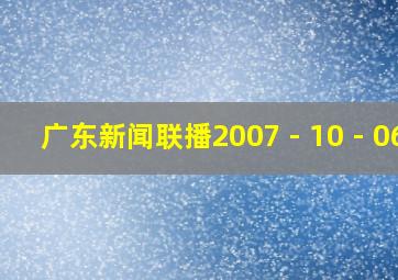 广东新闻联播2007 - 10 - 06